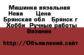 Машинка вязальная “Нева-6“ › Цена ­ 5 000 - Брянская обл., Брянск г. Хобби. Ручные работы » Вязание   